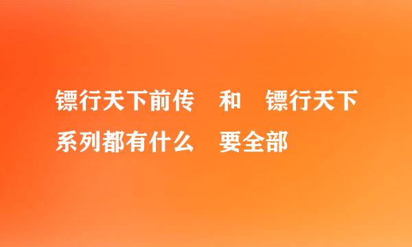 镖行天下前传 和 镖行天下系列都有什么 要全部