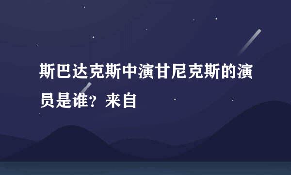 斯巴达克斯中演甘尼克斯的演员是谁？来自