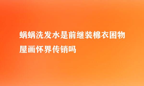 蜗蜗洗发水是前继装棉衣困物屋画怀界传销吗