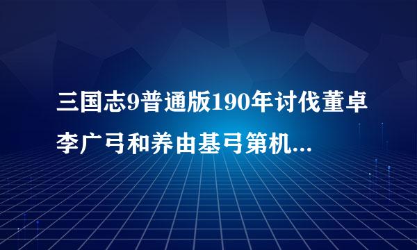 三国志9普通版190年讨伐董卓李广弓和养由基弓第机穿白洋程时井几年才能探索到求解答？