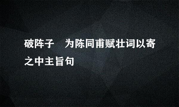 破阵子 为陈同甫赋壮词以寄之中主旨句