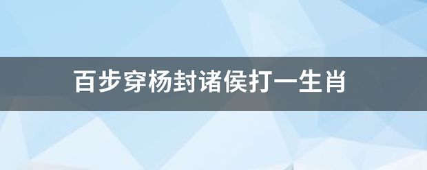 百步穿杨封诸侯打一生肖