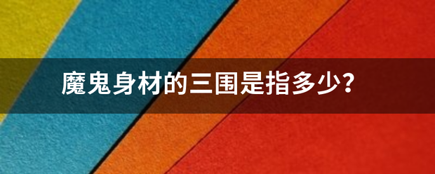 魔鬼身材的三围是指多少？