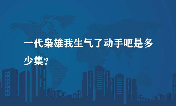 一代枭雄我生气了动手吧是多少集？