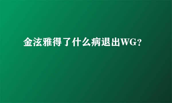 金泫雅得了什么病退出WG？