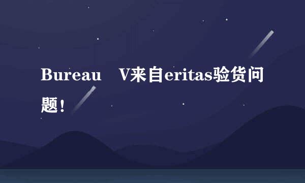 Bureau V来自eritas验货问题！