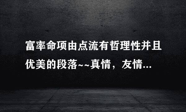 富率命项由点流有哲理性并且优美的段落~~真情，友情，亲情~~~