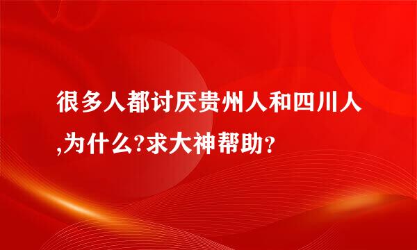 很多人都讨厌贵州人和四川人,为什么?求大神帮助？