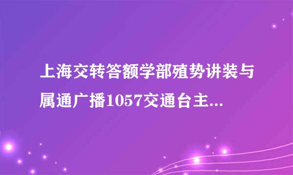 上海交转答额学部殖势讲装与属通广播1057交通台主持人是谁？