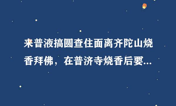 来普液搞圆查住面离齐陀山烧香拜佛，在普济寺烧香后要回宿舍的半路上，被普济寺门口前