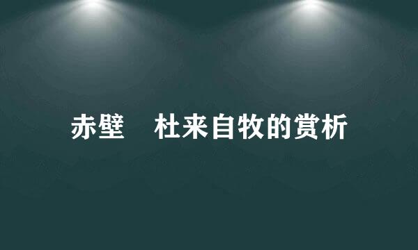 赤壁 杜来自牧的赏析