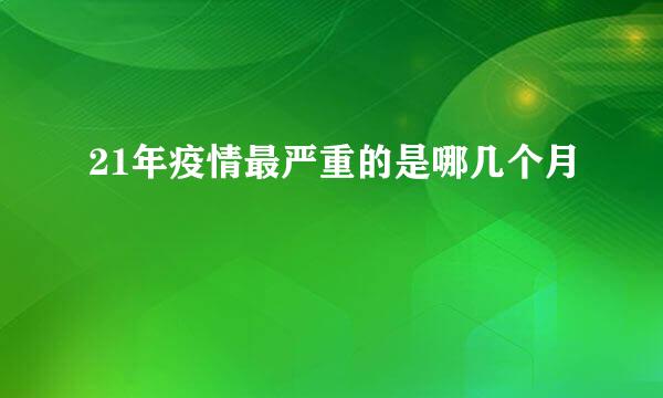 21年疫情最严重的是哪几个月