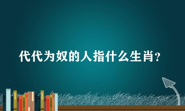 代代为奴的人指什么生肖？