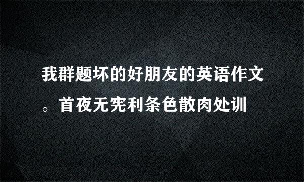 我群题坏的好朋友的英语作文。首夜无宪利条色散肉处训