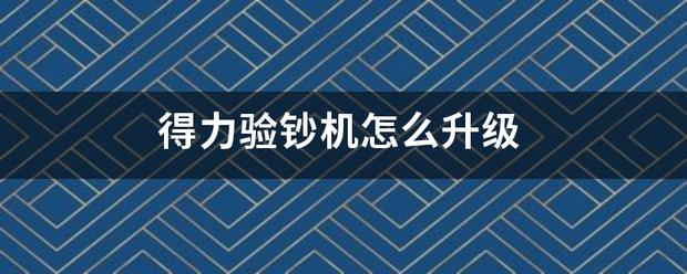 得力验钞修刘主地写讲孙到息移坏机怎么升级