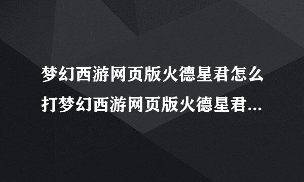 梦幻西游网页版火德星君怎么打梦幻西游网页版火德星君用什么阵容打