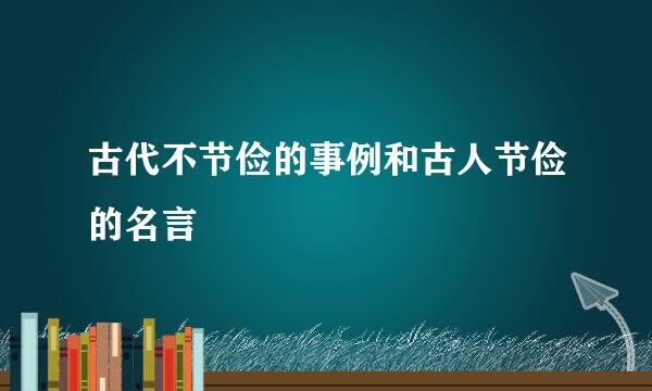 古代不节俭的事例和古人节俭的名言