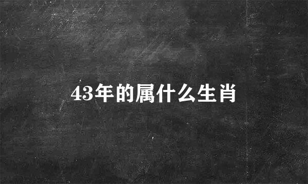 43年的属什么生肖