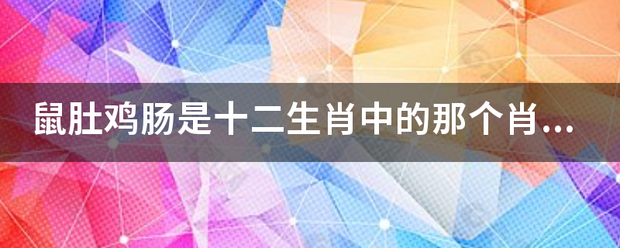 鼠肚鸡肠是十二生肖中的那个肖,要标准答案？