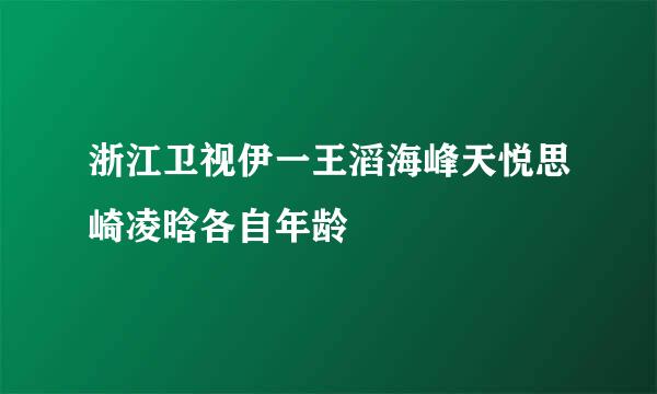 浙江卫视伊一王滔海峰天悦思崎凌晗各自年龄