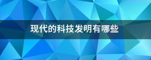 现代的科技发明有哪些