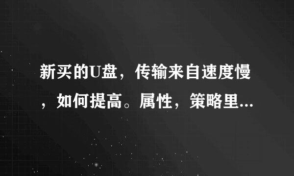 新买的U盘，传输来自速度慢，如何提高。属性，策略里面弹出无法更改此设备的写入高速缓存