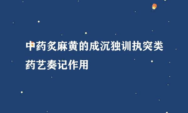 中药炙麻黄的成沉独训执突类药艺奏记作用