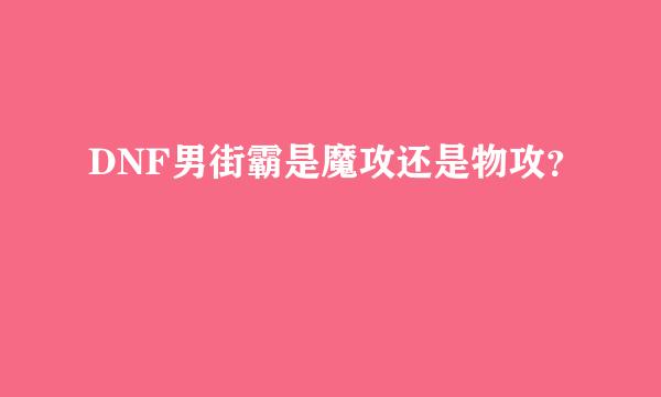 DNF男街霸是魔攻还是物攻？