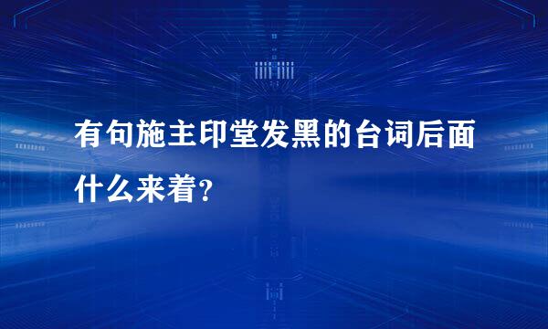 有句施主印堂发黑的台词后面什么来着？