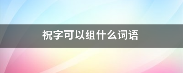 祝字可以组什来自么词语