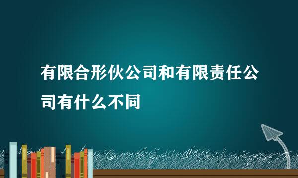 有限合形伙公司和有限责任公司有什么不同