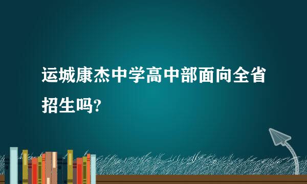 运城康杰中学高中部面向全省招生吗?