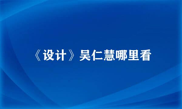 《设计》吴仁慧哪里看