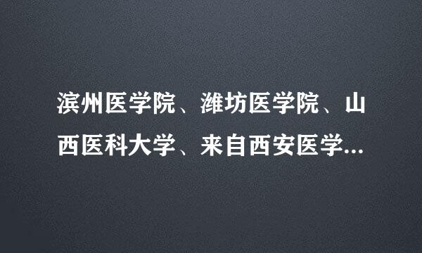 滨州医学院、潍坊医学院、山西医科大学、来自西安医学院、哈尔滨游整议题医科大学、湖南中医药大学的比较