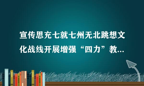 宣传思充七就七州无北跳想文化战线开展增强“四力”教育实践活动，以什么为根本？