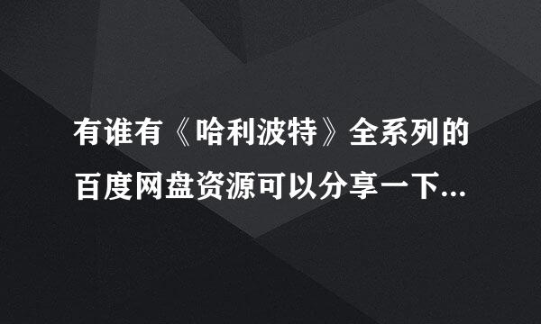 有谁有《哈利波特》全系列的百度网盘资源可以分享一下吗，谢谢啦