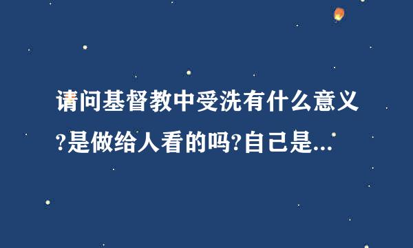 请问基督教中受洗有什么意义?是做给人看的吗?自己是否虔诚上帝还不知道吗?