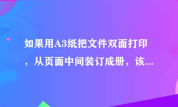 如果用A3纸把文件双面打印，从页面中间装订成册，该如何排版和设置页码？ 原来自A4稿有横排的怎么处理