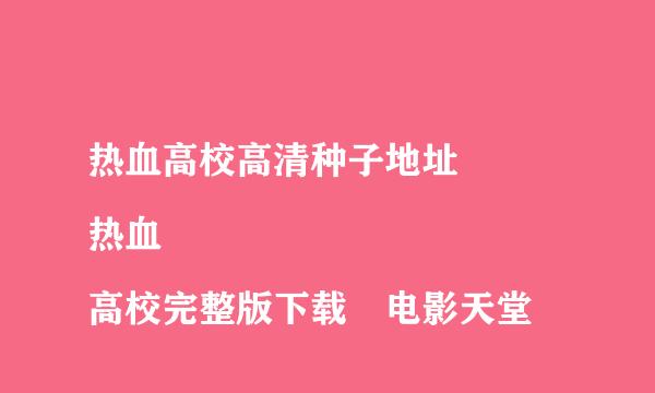 热血高校高清种子地址 
热血高校完整版下载 电影天堂