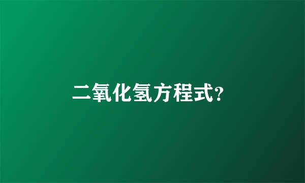 二氧化氢方程式？