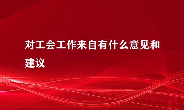 对工会工作来自有什么意见和建议