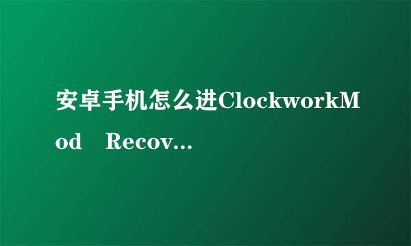 安卓手机怎么进ClockworkMod Recovery模式