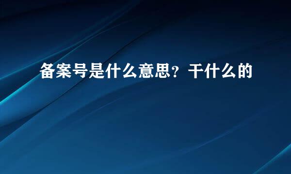 备案号是什么意思？干什么的