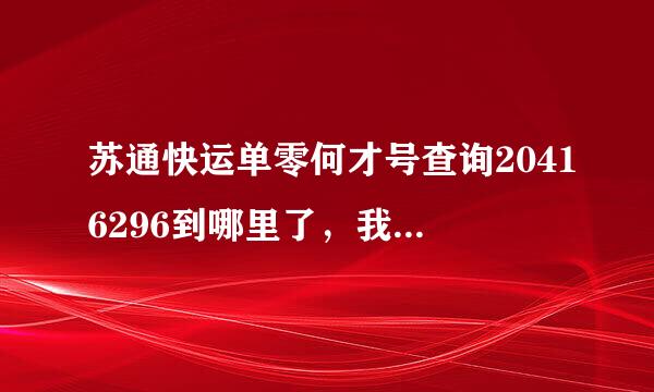 苏通快运单零何才号查询20416296到哪里了，我怎么查不到