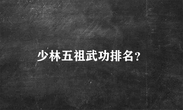 少林五祖武功排名？