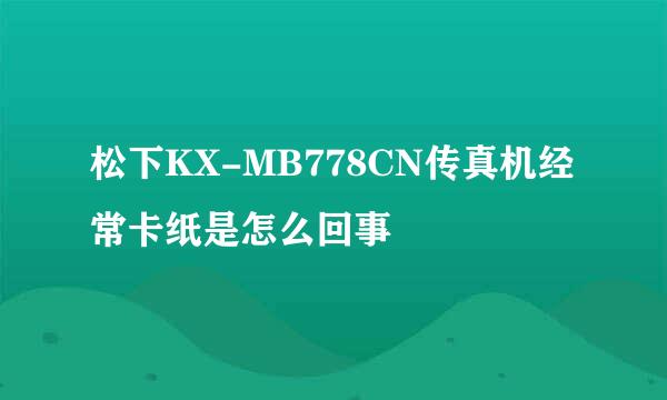 松下KX-MB778CN传真机经常卡纸是怎么回事