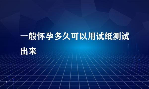 一般怀孕多久可以用试纸测试出来