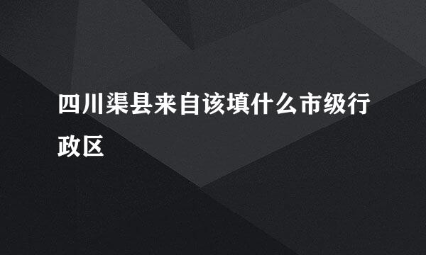 四川渠县来自该填什么市级行政区