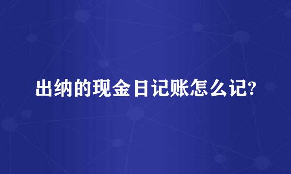 出纳的现金日记账怎么记?