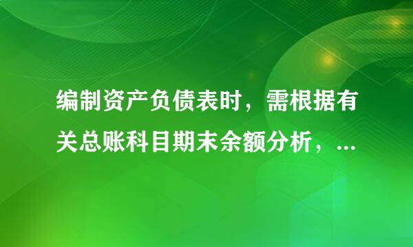 编制资产负债表时，需根据有关总账科目期末余额分析，计算填列的是